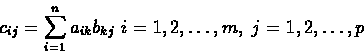 \begin{displaymath}
c_{ij} = \sum_{i=1}^n a_{ik}b_{kj}\ i=1,2,\ldots,m,\ j=1,2,\ldots,p
\end{displaymath}